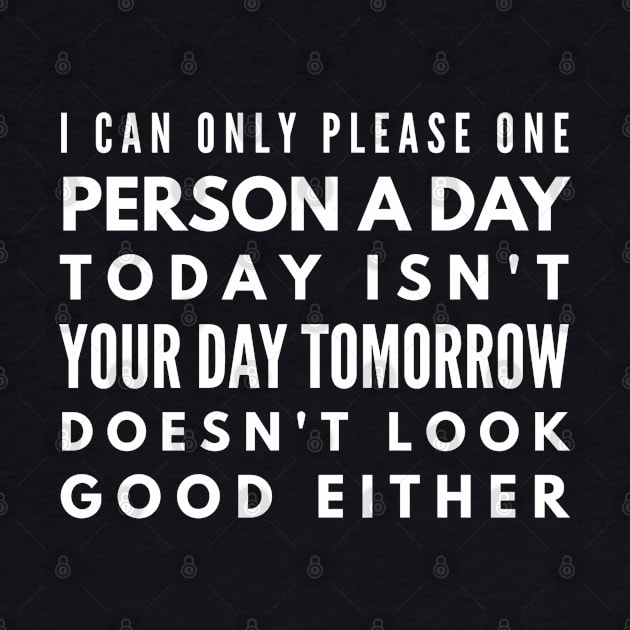 I Can Only Please One Person A Day Today Isn't Your Day Tomorrow Doesn't Look Good Either - Funny Sayings by Textee Store